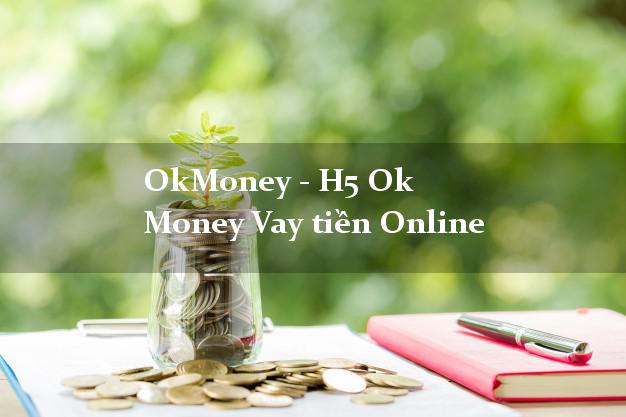 OkMoney - H5 Ok Money Vay tiền Online